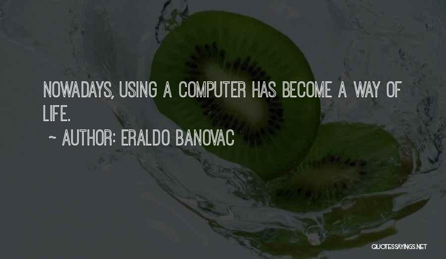 Eraldo Banovac Quotes: Nowadays, Using A Computer Has Become A Way Of Life.