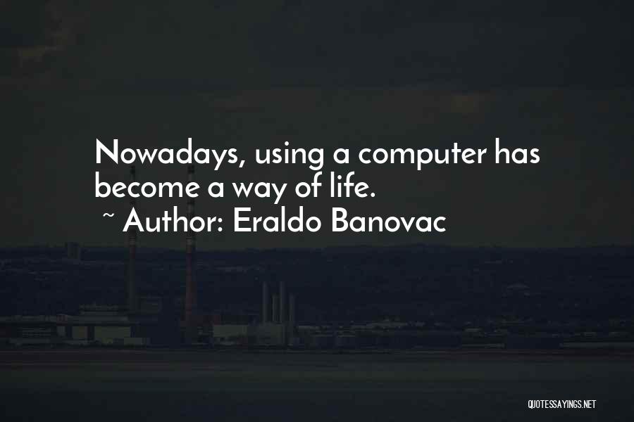 Eraldo Banovac Quotes: Nowadays, Using A Computer Has Become A Way Of Life.