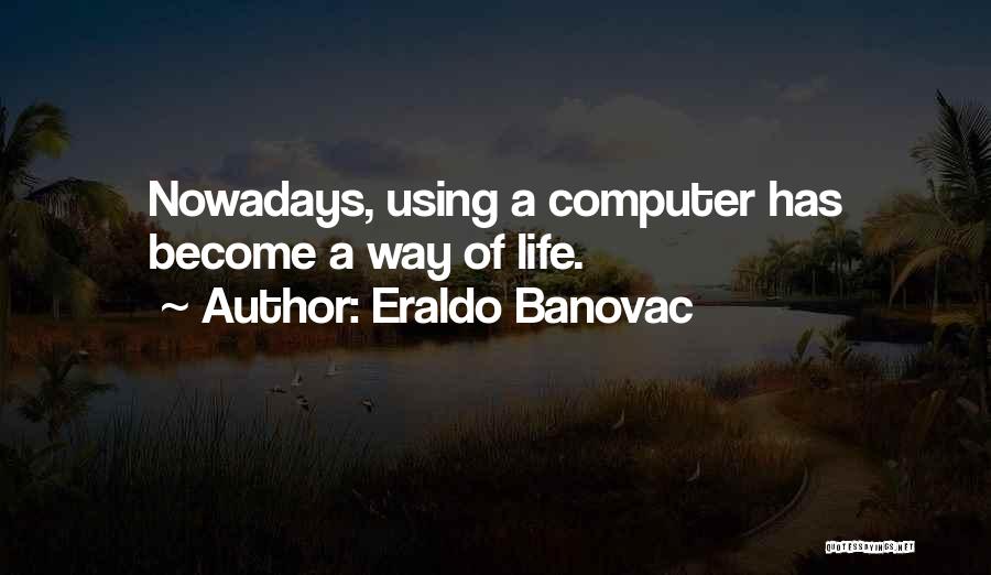 Eraldo Banovac Quotes: Nowadays, Using A Computer Has Become A Way Of Life.