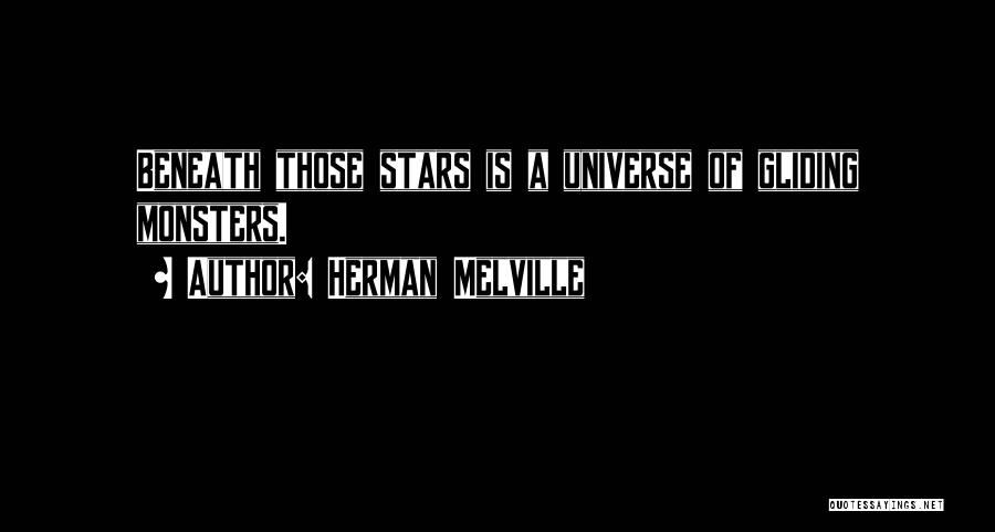 Herman Melville Quotes: Beneath Those Stars Is A Universe Of Gliding Monsters.