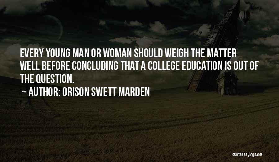 Orison Swett Marden Quotes: Every Young Man Or Woman Should Weigh The Matter Well Before Concluding That A College Education Is Out Of The