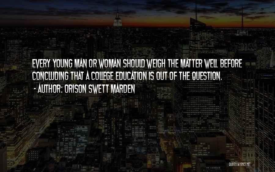 Orison Swett Marden Quotes: Every Young Man Or Woman Should Weigh The Matter Well Before Concluding That A College Education Is Out Of The