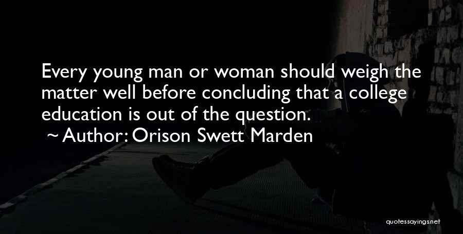 Orison Swett Marden Quotes: Every Young Man Or Woman Should Weigh The Matter Well Before Concluding That A College Education Is Out Of The