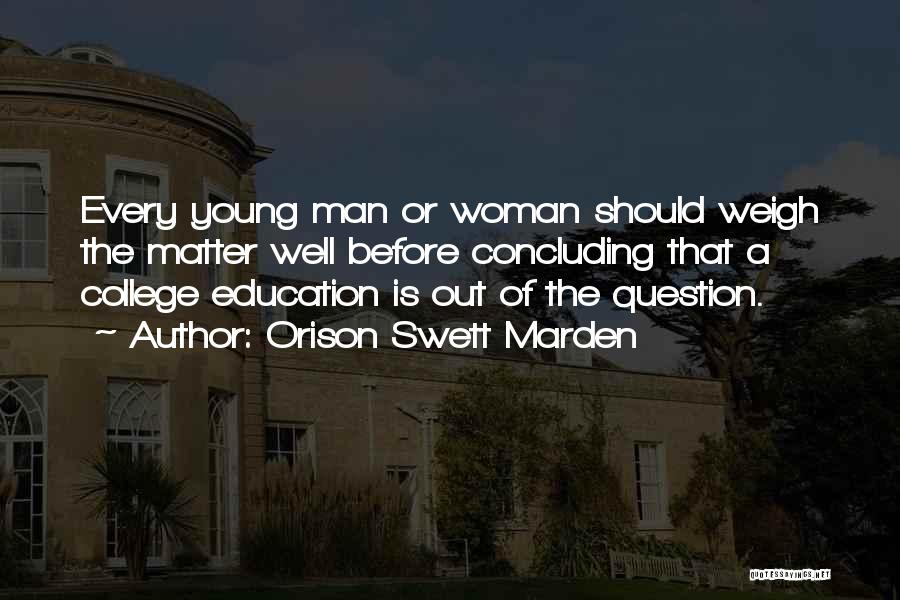 Orison Swett Marden Quotes: Every Young Man Or Woman Should Weigh The Matter Well Before Concluding That A College Education Is Out Of The