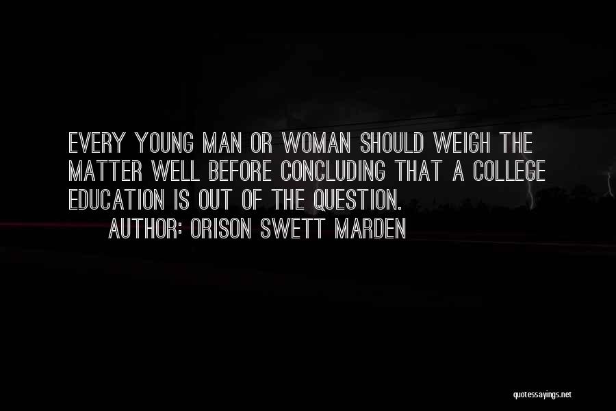 Orison Swett Marden Quotes: Every Young Man Or Woman Should Weigh The Matter Well Before Concluding That A College Education Is Out Of The