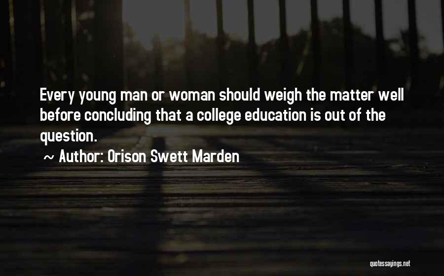 Orison Swett Marden Quotes: Every Young Man Or Woman Should Weigh The Matter Well Before Concluding That A College Education Is Out Of The