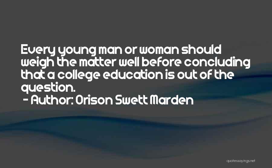 Orison Swett Marden Quotes: Every Young Man Or Woman Should Weigh The Matter Well Before Concluding That A College Education Is Out Of The