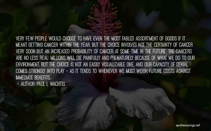 Paul L Wachtel Quotes: Very Few People Would Choose To Have Even The Most Fabled Assortment Of Goods If It Meant Getting Cancer Within