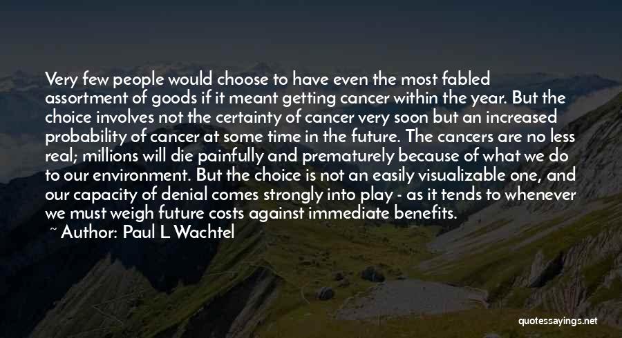 Paul L Wachtel Quotes: Very Few People Would Choose To Have Even The Most Fabled Assortment Of Goods If It Meant Getting Cancer Within