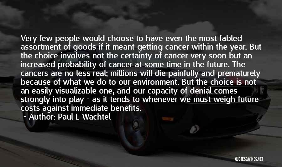 Paul L Wachtel Quotes: Very Few People Would Choose To Have Even The Most Fabled Assortment Of Goods If It Meant Getting Cancer Within