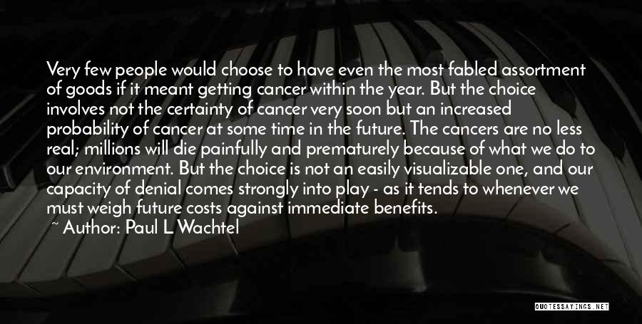 Paul L Wachtel Quotes: Very Few People Would Choose To Have Even The Most Fabled Assortment Of Goods If It Meant Getting Cancer Within