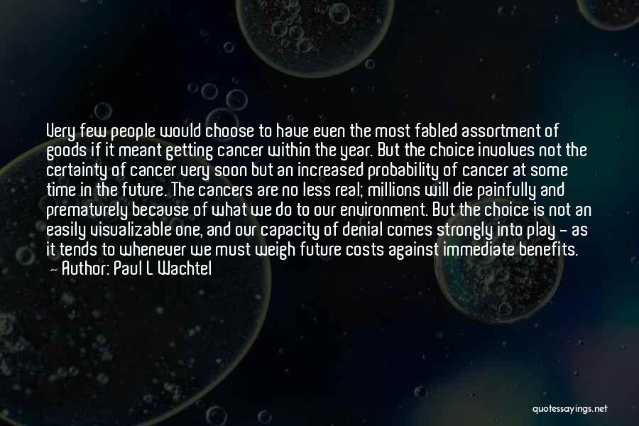 Paul L Wachtel Quotes: Very Few People Would Choose To Have Even The Most Fabled Assortment Of Goods If It Meant Getting Cancer Within