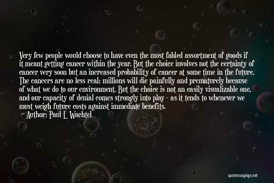 Paul L Wachtel Quotes: Very Few People Would Choose To Have Even The Most Fabled Assortment Of Goods If It Meant Getting Cancer Within