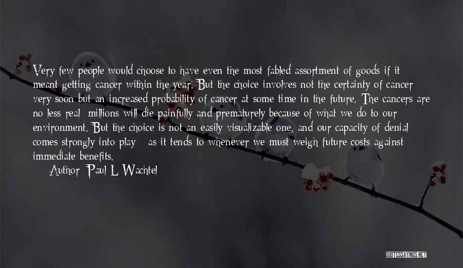 Paul L Wachtel Quotes: Very Few People Would Choose To Have Even The Most Fabled Assortment Of Goods If It Meant Getting Cancer Within