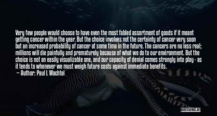 Paul L Wachtel Quotes: Very Few People Would Choose To Have Even The Most Fabled Assortment Of Goods If It Meant Getting Cancer Within