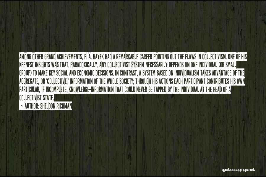 Sheldon Richman Quotes: Among Other Grand Achievements, F. A. Hayek Had A Remarkable Career Pointing Out The Flaws In Collectivism. One Of His