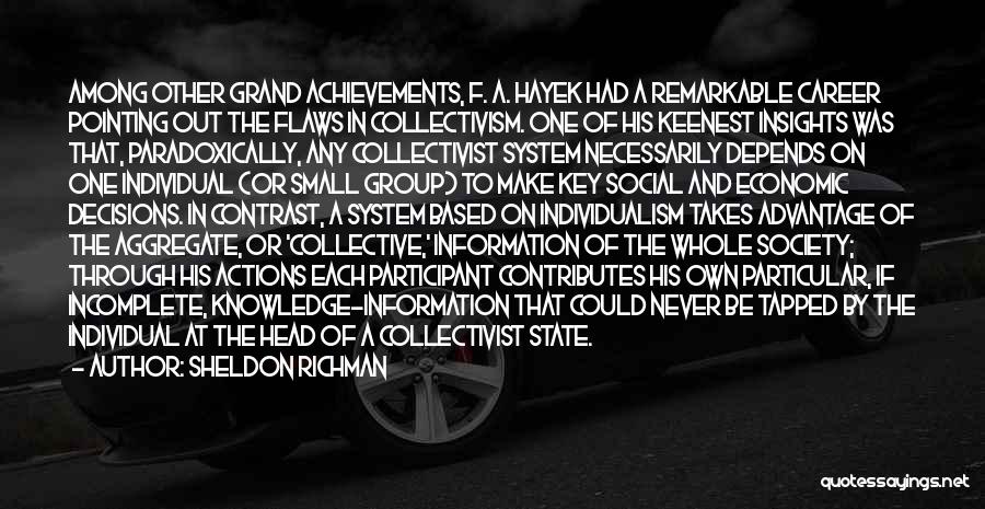 Sheldon Richman Quotes: Among Other Grand Achievements, F. A. Hayek Had A Remarkable Career Pointing Out The Flaws In Collectivism. One Of His