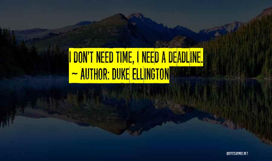 Duke Ellington Quotes: I Don't Need Time, I Need A Deadline.