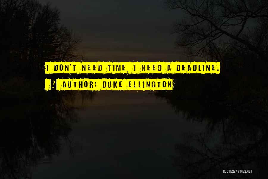 Duke Ellington Quotes: I Don't Need Time, I Need A Deadline.