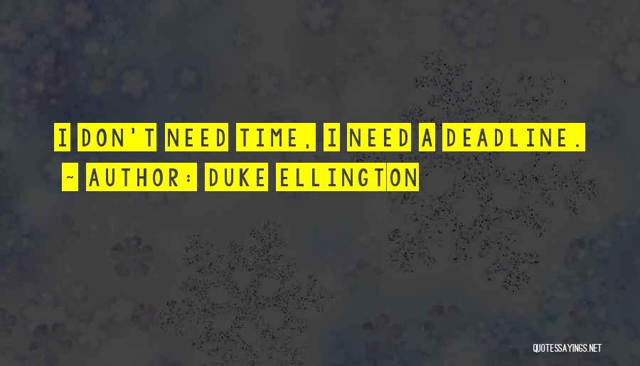 Duke Ellington Quotes: I Don't Need Time, I Need A Deadline.