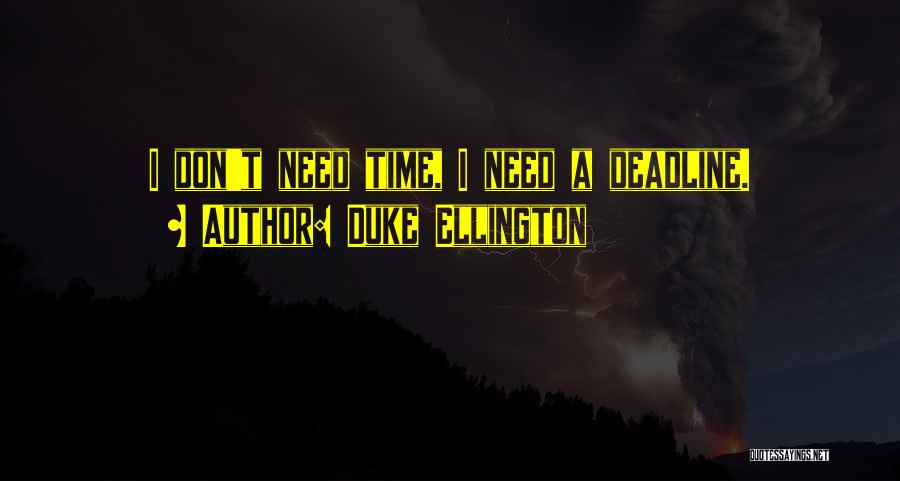 Duke Ellington Quotes: I Don't Need Time, I Need A Deadline.