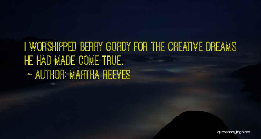 Martha Reeves Quotes: I Worshipped Berry Gordy For The Creative Dreams He Had Made Come True.