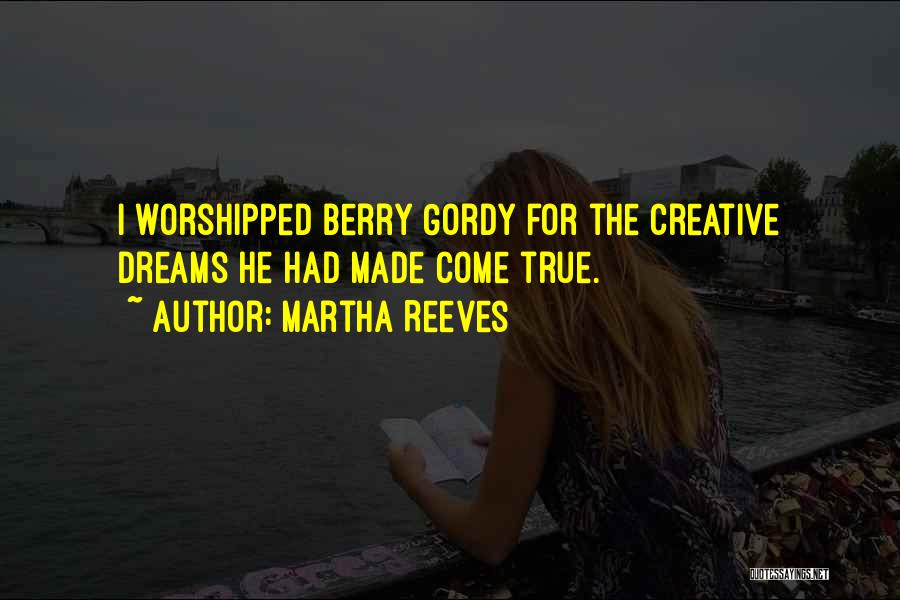Martha Reeves Quotes: I Worshipped Berry Gordy For The Creative Dreams He Had Made Come True.