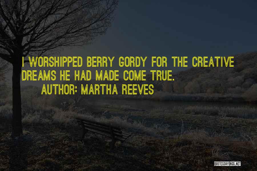 Martha Reeves Quotes: I Worshipped Berry Gordy For The Creative Dreams He Had Made Come True.