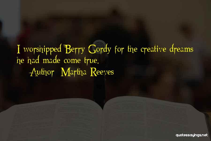 Martha Reeves Quotes: I Worshipped Berry Gordy For The Creative Dreams He Had Made Come True.