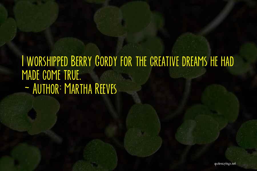 Martha Reeves Quotes: I Worshipped Berry Gordy For The Creative Dreams He Had Made Come True.