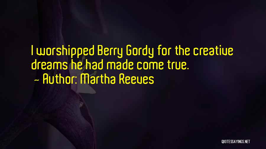 Martha Reeves Quotes: I Worshipped Berry Gordy For The Creative Dreams He Had Made Come True.