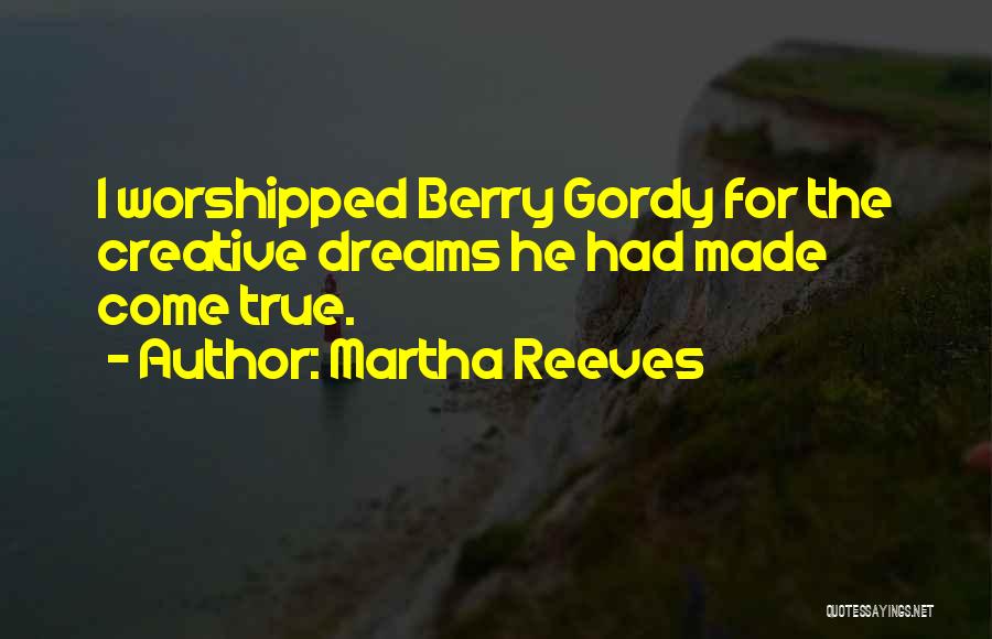 Martha Reeves Quotes: I Worshipped Berry Gordy For The Creative Dreams He Had Made Come True.