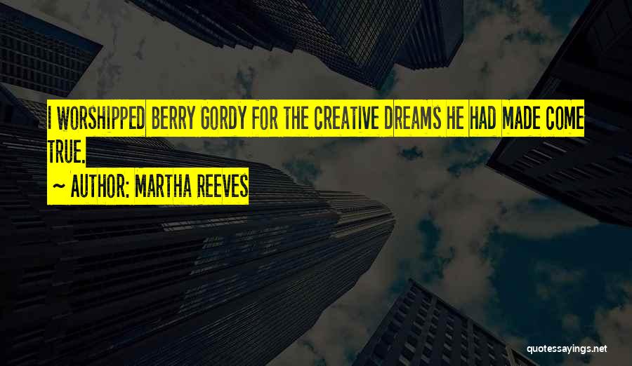 Martha Reeves Quotes: I Worshipped Berry Gordy For The Creative Dreams He Had Made Come True.