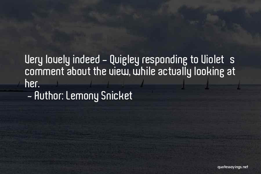 Lemony Snicket Quotes: Very Lovely Indeed - Quigley Responding To Violet's Comment About The View, While Actually Looking At Her.