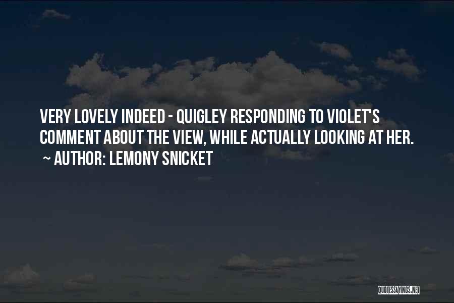 Lemony Snicket Quotes: Very Lovely Indeed - Quigley Responding To Violet's Comment About The View, While Actually Looking At Her.