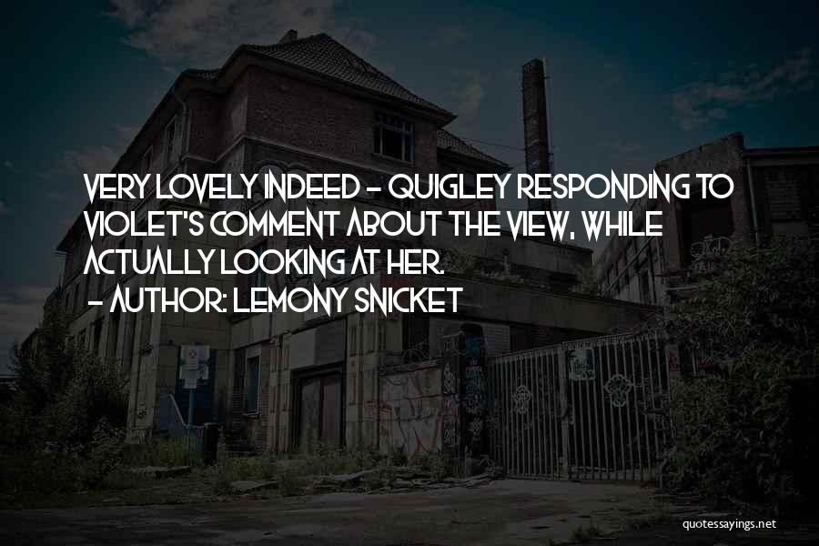 Lemony Snicket Quotes: Very Lovely Indeed - Quigley Responding To Violet's Comment About The View, While Actually Looking At Her.