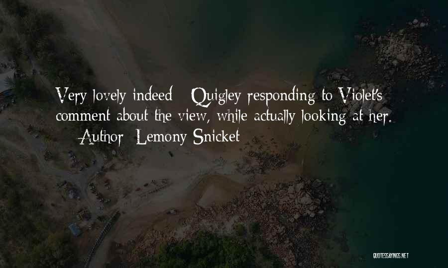 Lemony Snicket Quotes: Very Lovely Indeed - Quigley Responding To Violet's Comment About The View, While Actually Looking At Her.