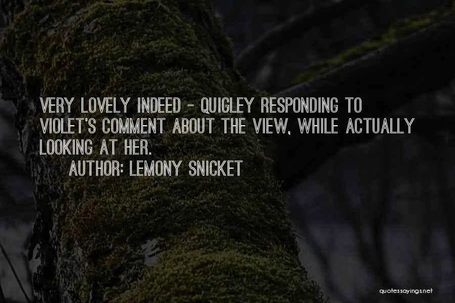 Lemony Snicket Quotes: Very Lovely Indeed - Quigley Responding To Violet's Comment About The View, While Actually Looking At Her.