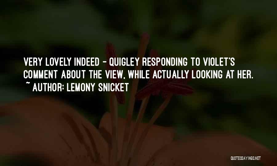 Lemony Snicket Quotes: Very Lovely Indeed - Quigley Responding To Violet's Comment About The View, While Actually Looking At Her.