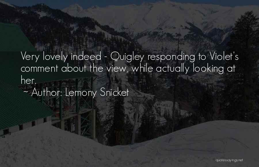 Lemony Snicket Quotes: Very Lovely Indeed - Quigley Responding To Violet's Comment About The View, While Actually Looking At Her.