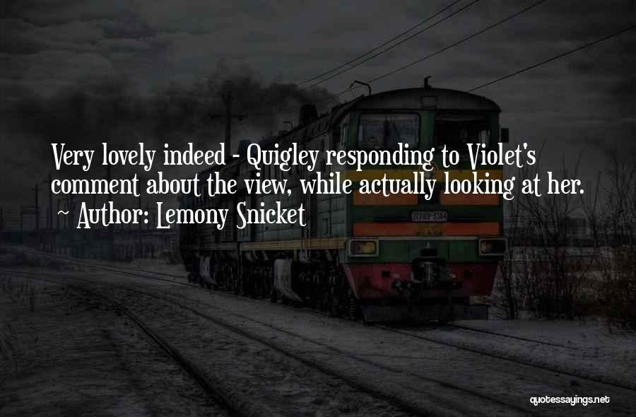 Lemony Snicket Quotes: Very Lovely Indeed - Quigley Responding To Violet's Comment About The View, While Actually Looking At Her.