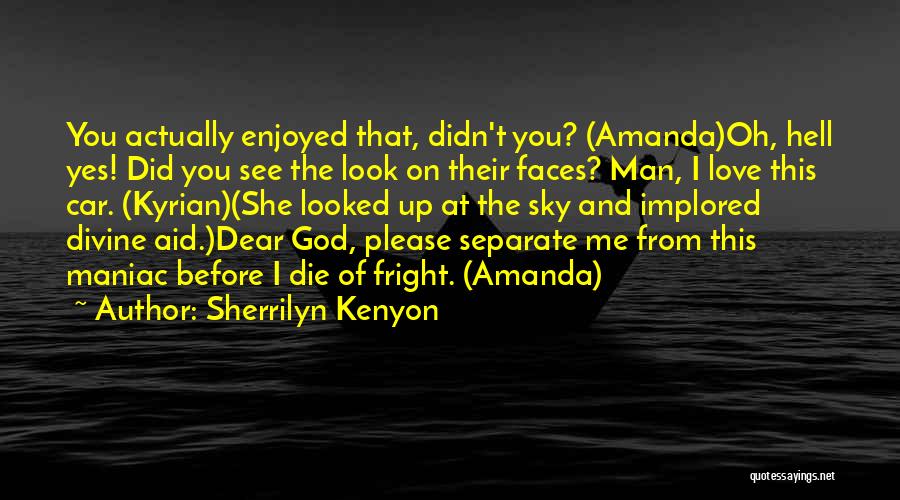 Sherrilyn Kenyon Quotes: You Actually Enjoyed That, Didn't You? (amanda)oh, Hell Yes! Did You See The Look On Their Faces? Man, I Love