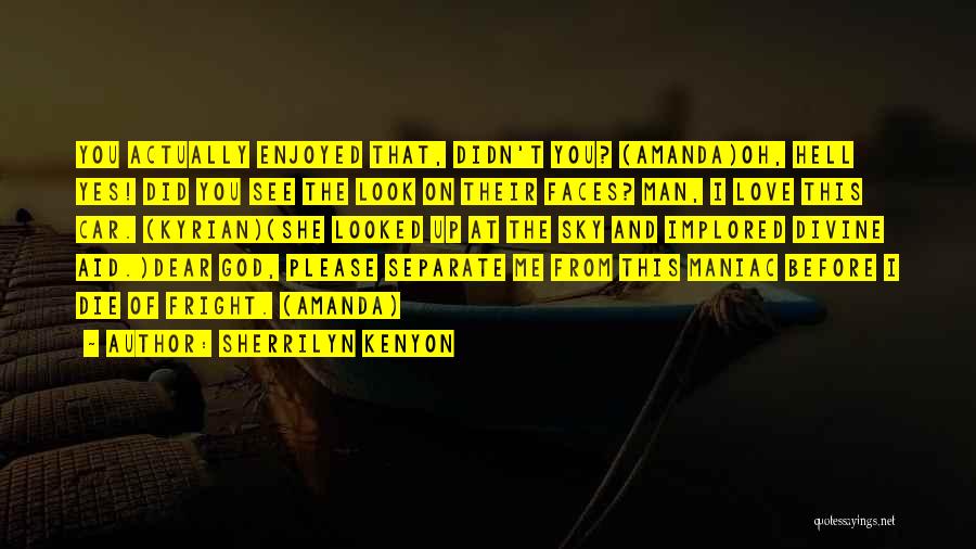 Sherrilyn Kenyon Quotes: You Actually Enjoyed That, Didn't You? (amanda)oh, Hell Yes! Did You See The Look On Their Faces? Man, I Love