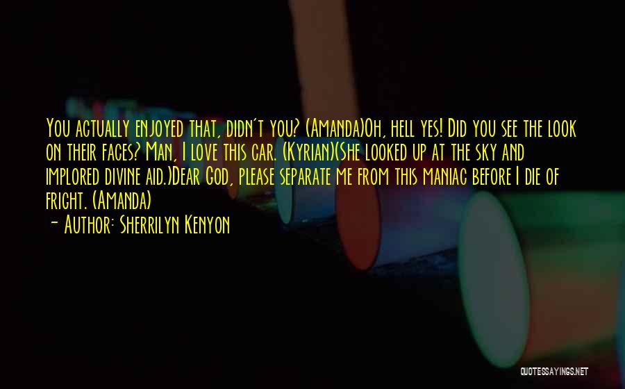 Sherrilyn Kenyon Quotes: You Actually Enjoyed That, Didn't You? (amanda)oh, Hell Yes! Did You See The Look On Their Faces? Man, I Love