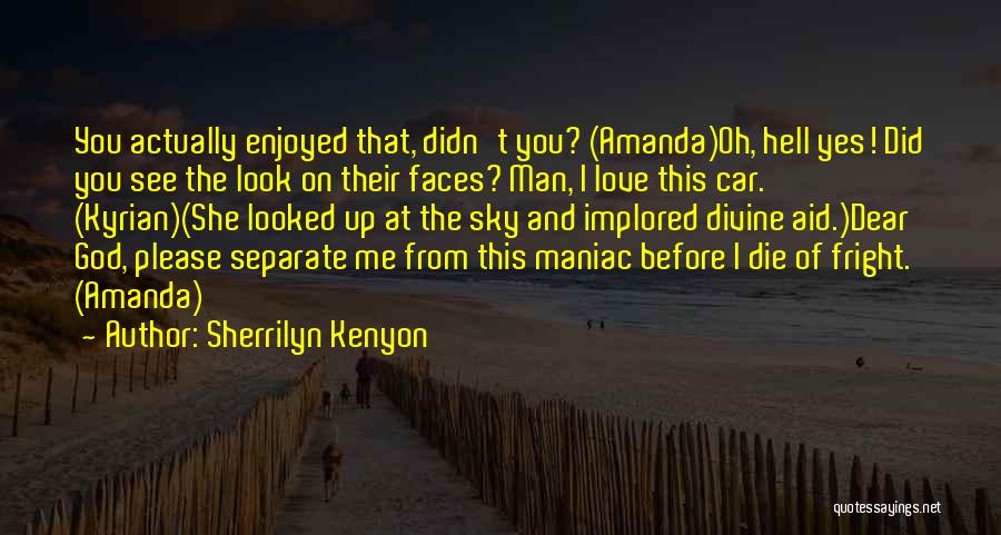 Sherrilyn Kenyon Quotes: You Actually Enjoyed That, Didn't You? (amanda)oh, Hell Yes! Did You See The Look On Their Faces? Man, I Love