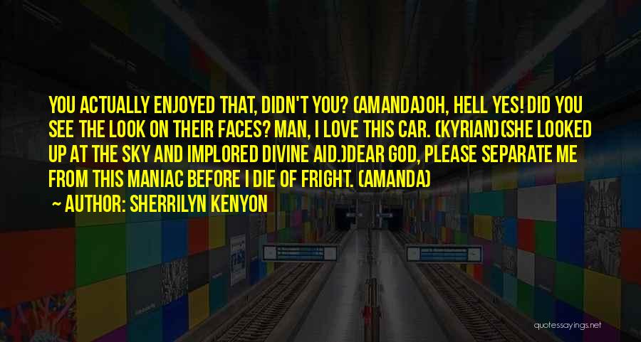 Sherrilyn Kenyon Quotes: You Actually Enjoyed That, Didn't You? (amanda)oh, Hell Yes! Did You See The Look On Their Faces? Man, I Love