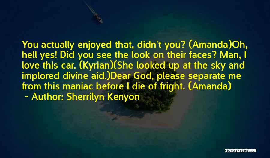 Sherrilyn Kenyon Quotes: You Actually Enjoyed That, Didn't You? (amanda)oh, Hell Yes! Did You See The Look On Their Faces? Man, I Love