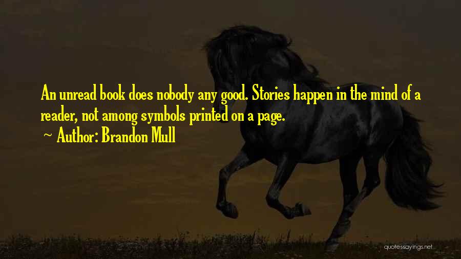 Brandon Mull Quotes: An Unread Book Does Nobody Any Good. Stories Happen In The Mind Of A Reader, Not Among Symbols Printed On