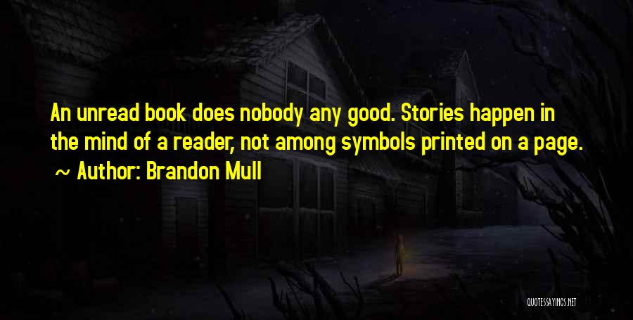 Brandon Mull Quotes: An Unread Book Does Nobody Any Good. Stories Happen In The Mind Of A Reader, Not Among Symbols Printed On