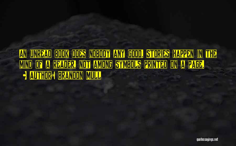 Brandon Mull Quotes: An Unread Book Does Nobody Any Good. Stories Happen In The Mind Of A Reader, Not Among Symbols Printed On